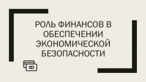 Роль финансов в обеспечении экономической безопасности Российской Федерации